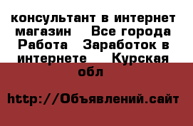 консультант в интернет магазин  - Все города Работа » Заработок в интернете   . Курская обл.